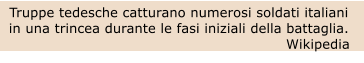 Truppe tedesche catturano numerosi soldati italiani in una trincea durante le fasi iniziali della battaglia. Wikipedia